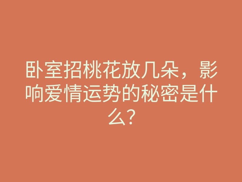 卧室招桃花放几朵,影响爱情运势的秘密是什么?