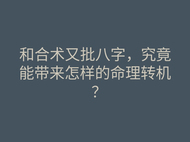 和合术又批八字,究竟能带来怎样的命理转机?