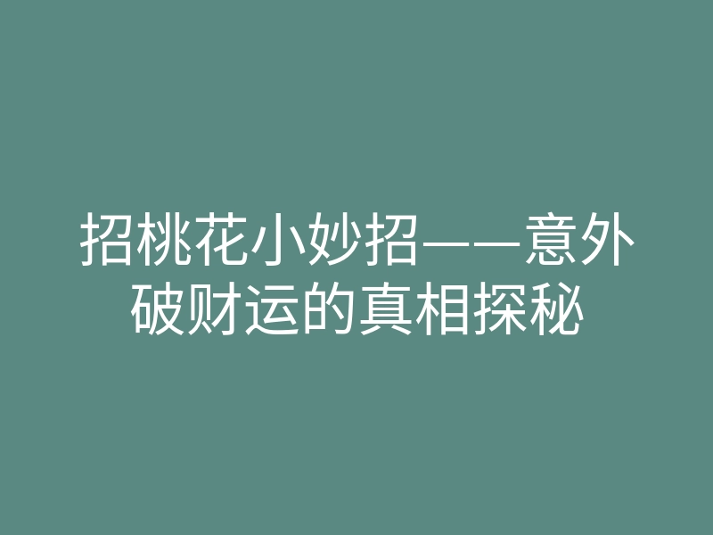 招桃花小妙招——意外破财运的真相探秘