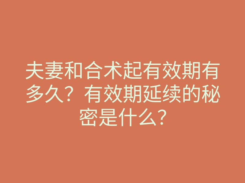 夫妻和合术起有效期有多久?有效期延续的秘密是什么?