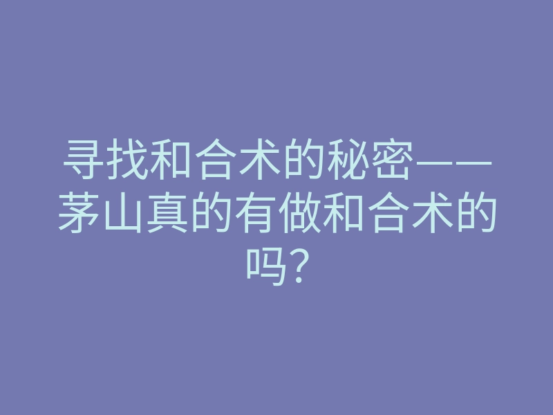 寻找和合术的秘密——茅山真的有做和合术的吗?