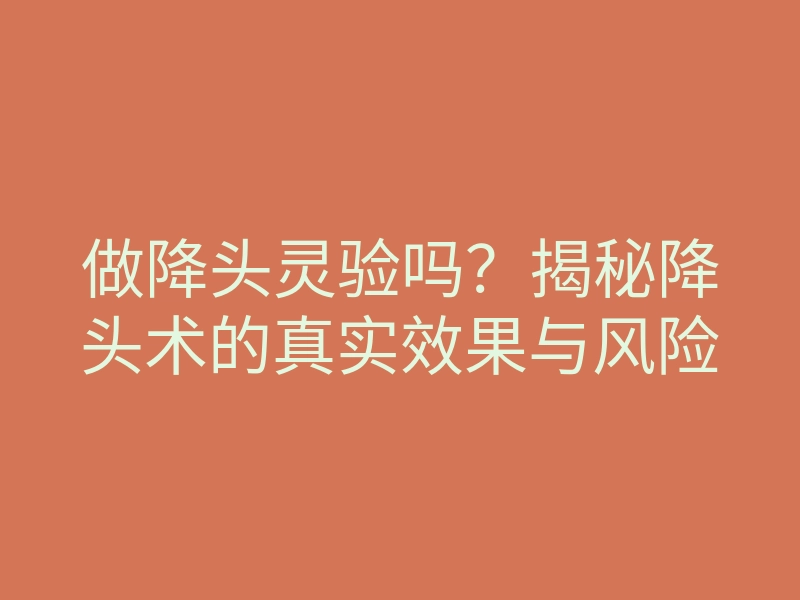 做降头灵验吗?揭秘降头术的真实效果与风险