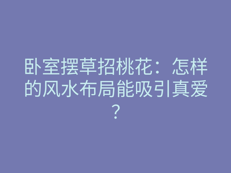 卧室摆草招桃花:怎样的风水布局能吸引真爱?