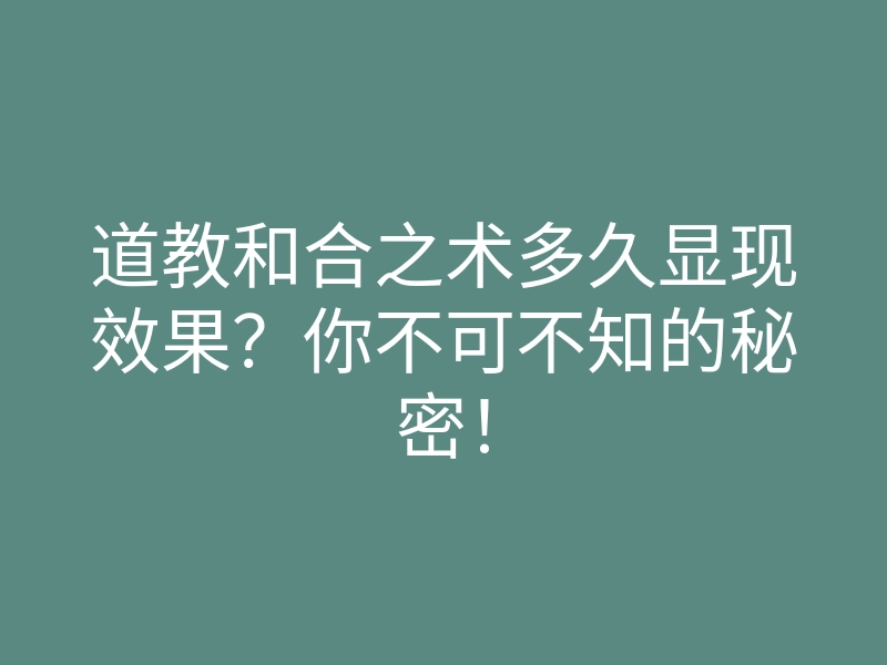 道教和合之术多久显现效果?你不可不知的秘密!