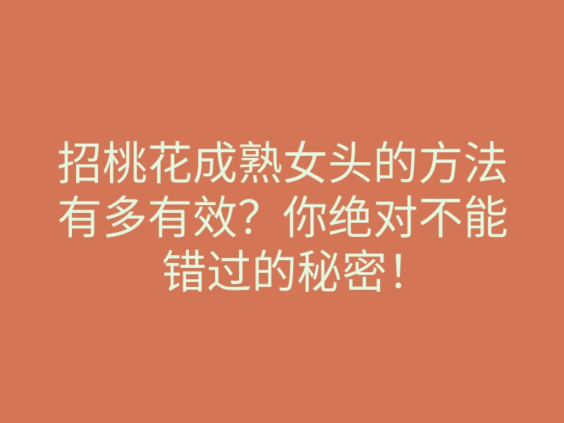 招桃花成熟女头的方法有多有效？你绝对不能错过的秘密！