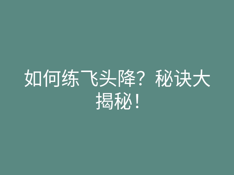 如何练飞头降?秘诀大揭秘!