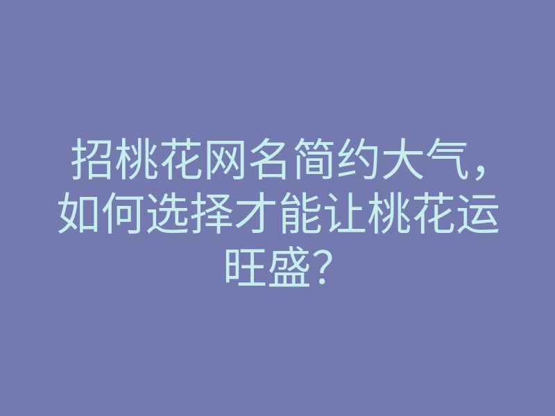 招桃花网名简约大气,如何选择才能让桃花运旺盛?