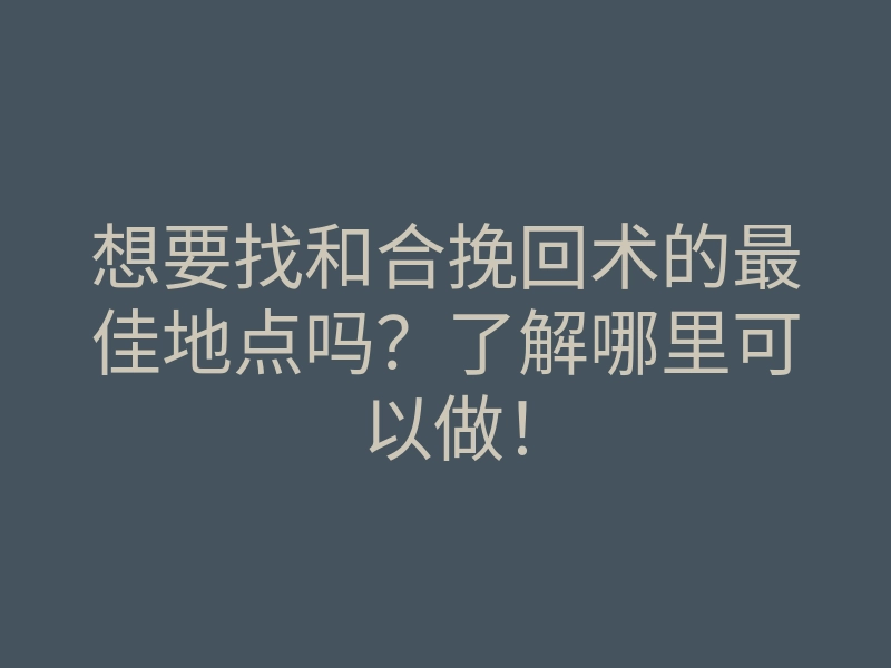 想要找和合挽回术的最佳地点吗?了解哪里可以做!