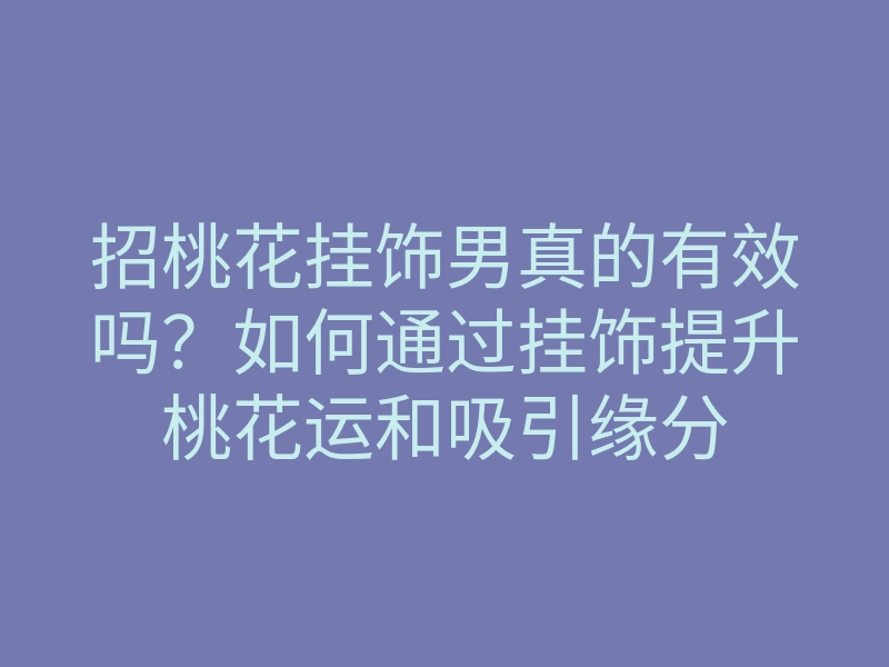 招桃花挂饰男真的有效吗?如何通过挂饰提升桃花运和吸引缘分