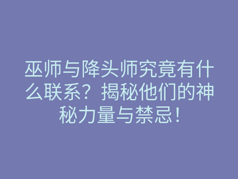 巫师与降头师究竟有什么联系?揭秘他们的神秘力量与禁忌!