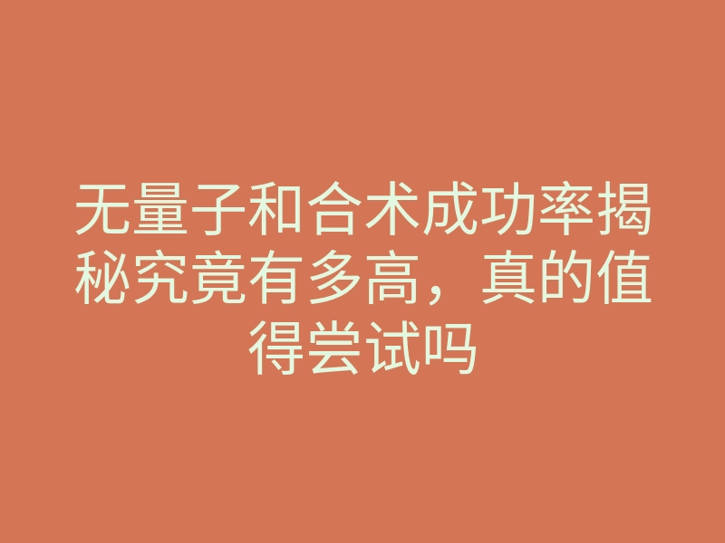 无量子和合术成功率揭秘究竟有多高,真的值得尝试吗