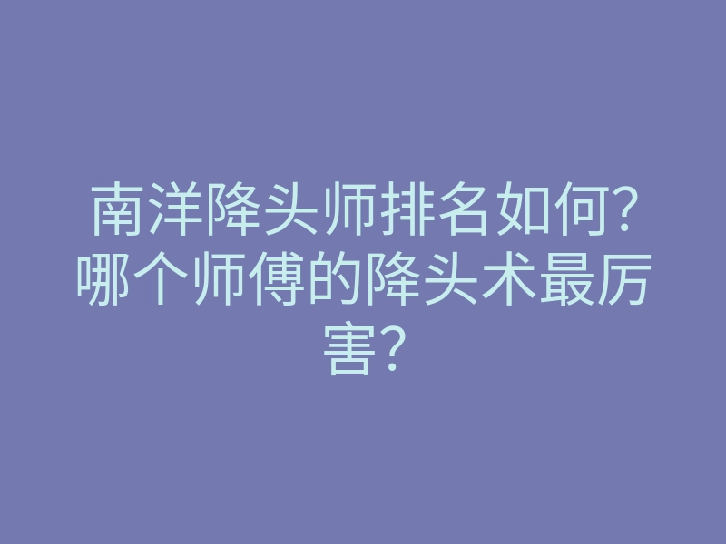 南洋降头师排名如何?哪个师傅的降头术最厉害?