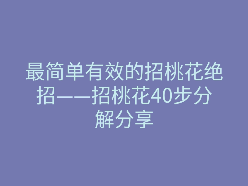 最简单有效的招桃花绝招——招桃花40步分解分享