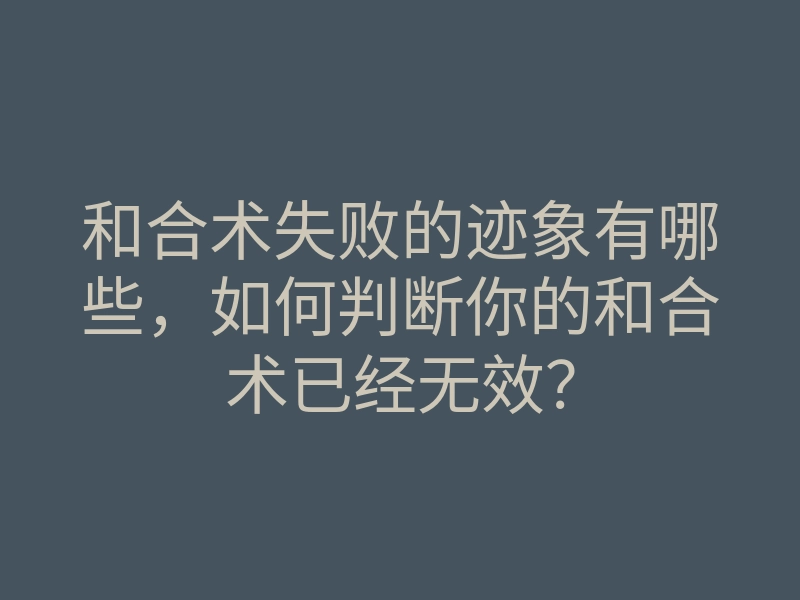 和合术失败的迹象有哪些,如何判断你的和合术已经无效?
