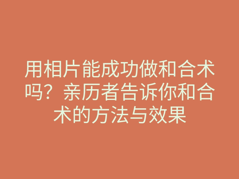 用相片能成功做和合术吗？亲历者告诉你和合术的方法与效果
