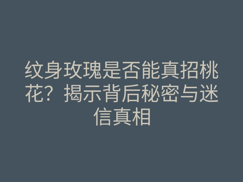 纹身玫瑰是否能真招桃花?揭示背后秘密与迷信真相