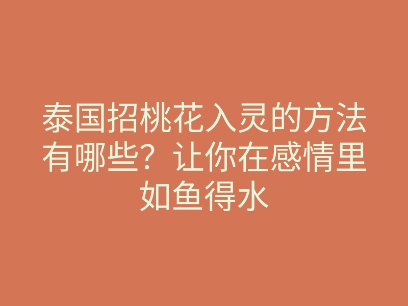 泰国招桃花入灵的方法有哪些？让你在感情里如鱼得水