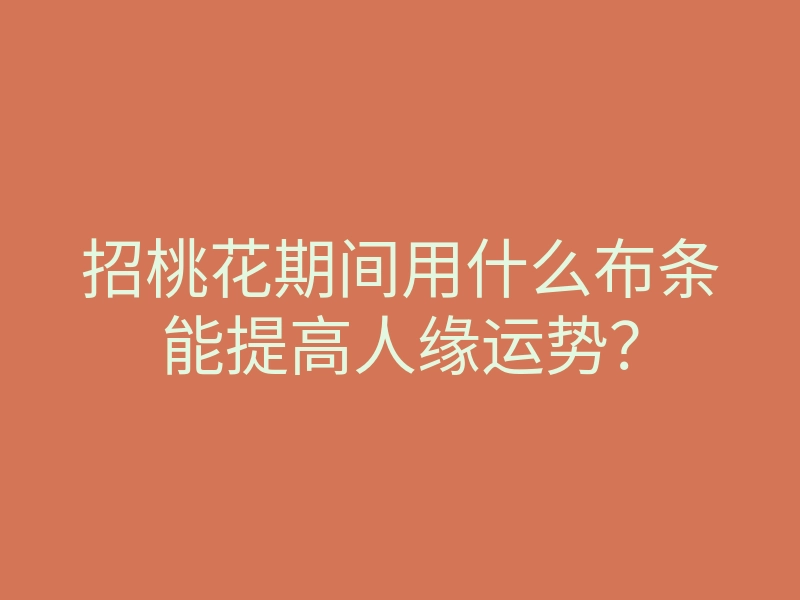 招桃花期间用什么布条能提高人缘运势?
