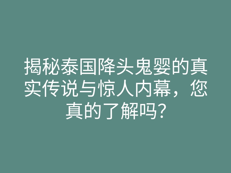揭秘泰国降头鬼婴的真实传说与惊人内幕,您真的了解吗?
