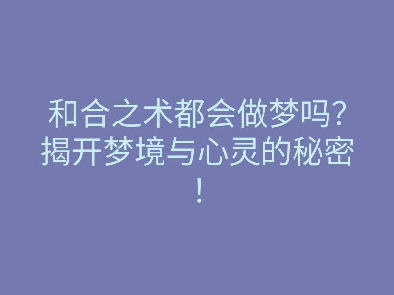 和合之术都会做梦吗?揭开梦境与心灵的秘密!