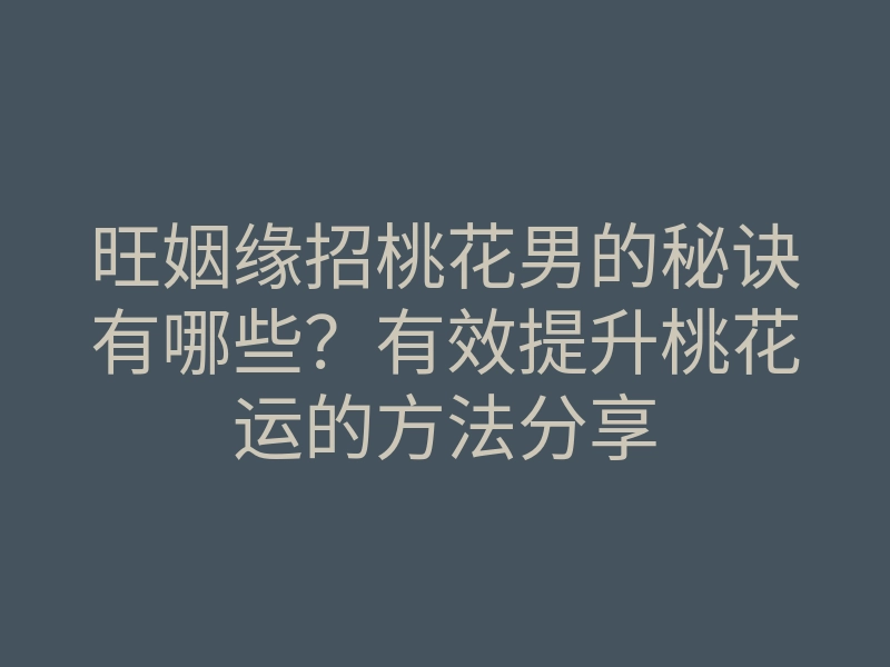 旺姻缘招桃花男的秘诀有哪些?有效提升桃花运的方法分享
