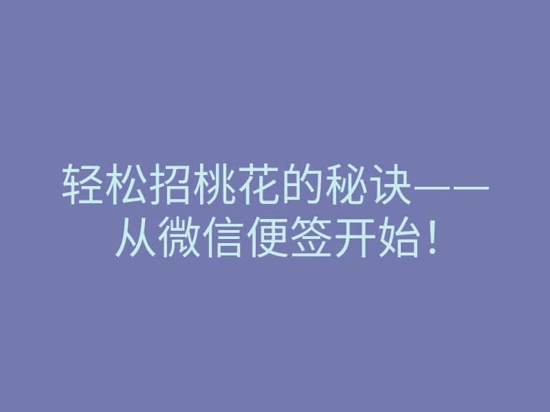 轻松招桃花的秘诀——从微信便签开始！