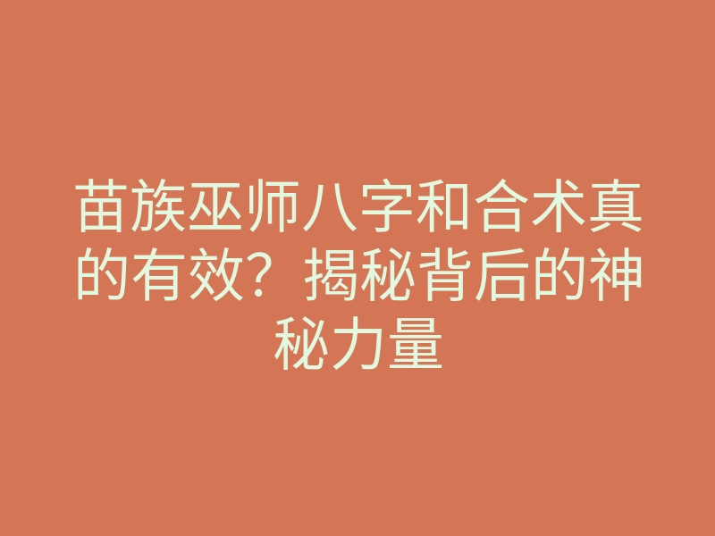 苗族巫师八字和合术真的有效？揭秘背后的神秘力量