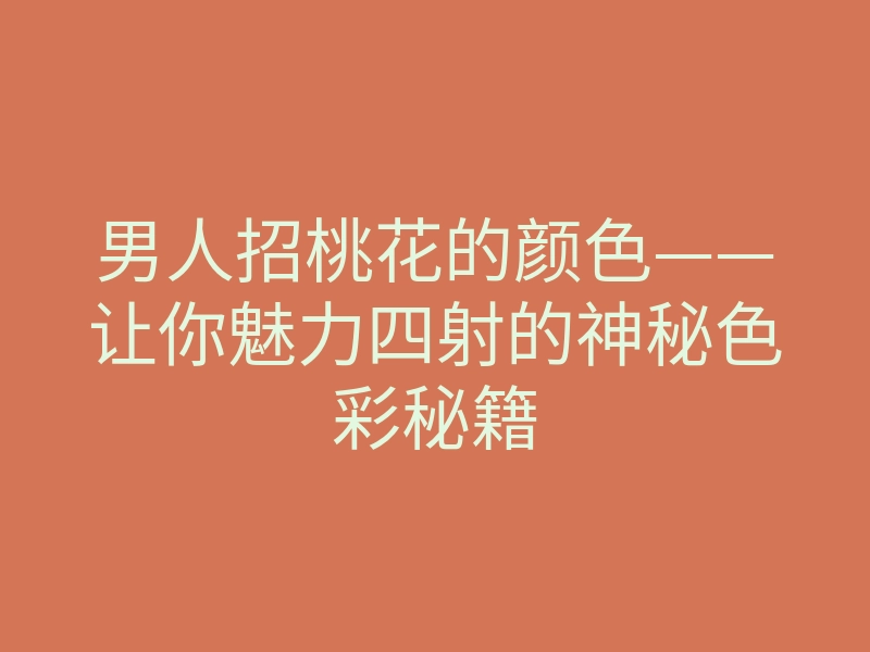 男人招桃花的颜色——让你魅力四射的神秘色彩秘籍