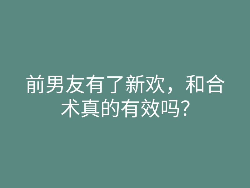 前男友有了新欢,和合术真的有效吗?