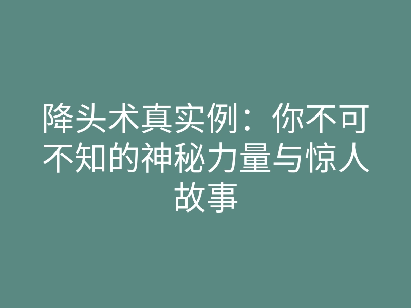 降头术真实例:你不可不知的神秘力量与惊人故事