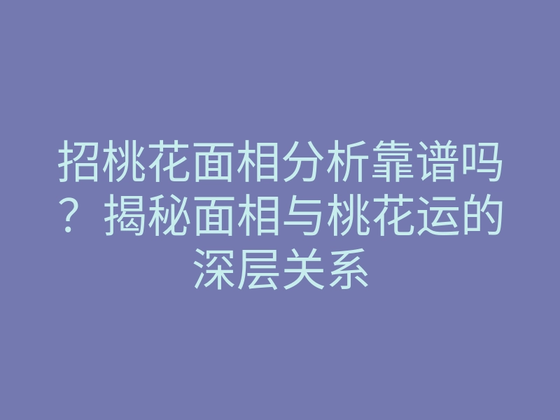 招桃花面相分析靠谱吗?揭秘面相与桃花运的深层关系