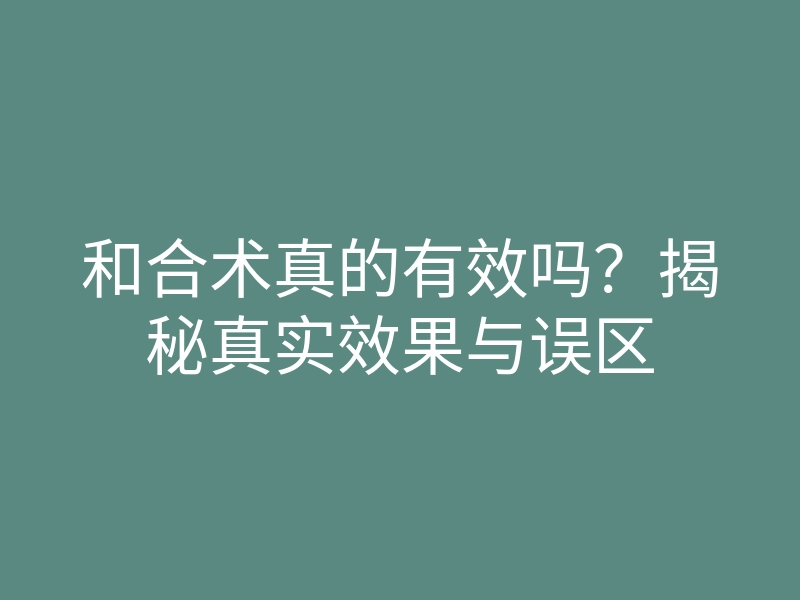 和合术真的有效吗?揭秘真实效果与误区