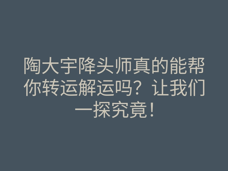 陶大宇降头师真的能帮你转运解运吗?让我们一探究竟!