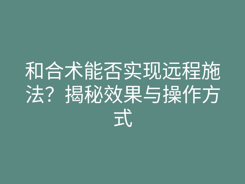 和合术能否实现远程施法?揭秘效果与操作方式