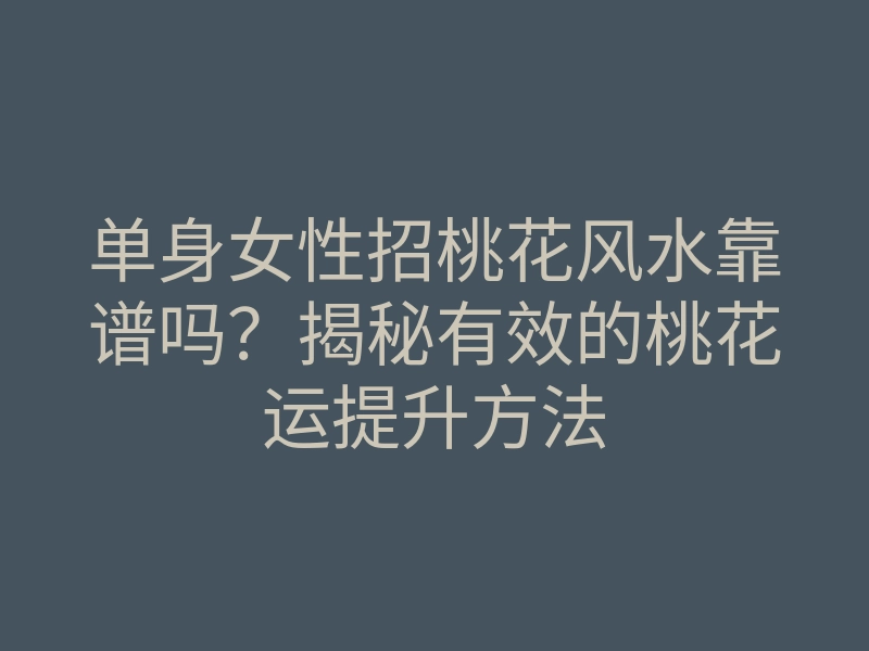 单身女性招桃花风水靠谱吗?揭秘有效的桃花运提升方法