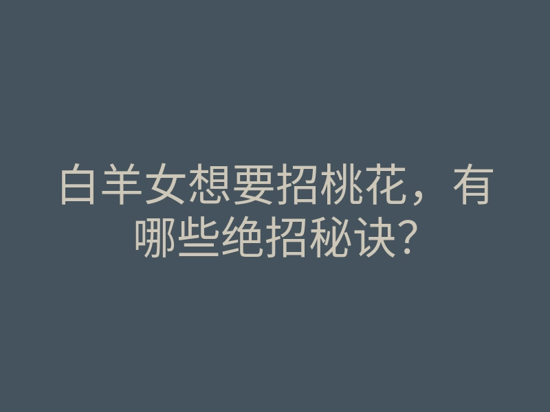 白羊女想要招桃花,有哪些绝招秘诀?