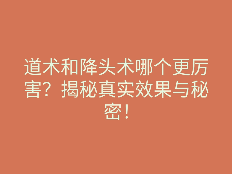 道术和降头术哪个更厉害?揭秘真实效果与秘密!