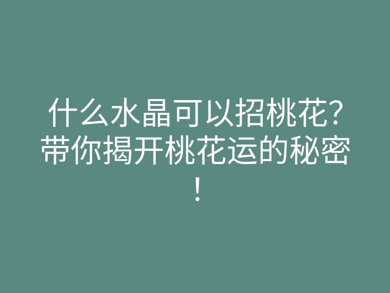 什么水晶可以招桃花?带你揭开桃花运的秘密!