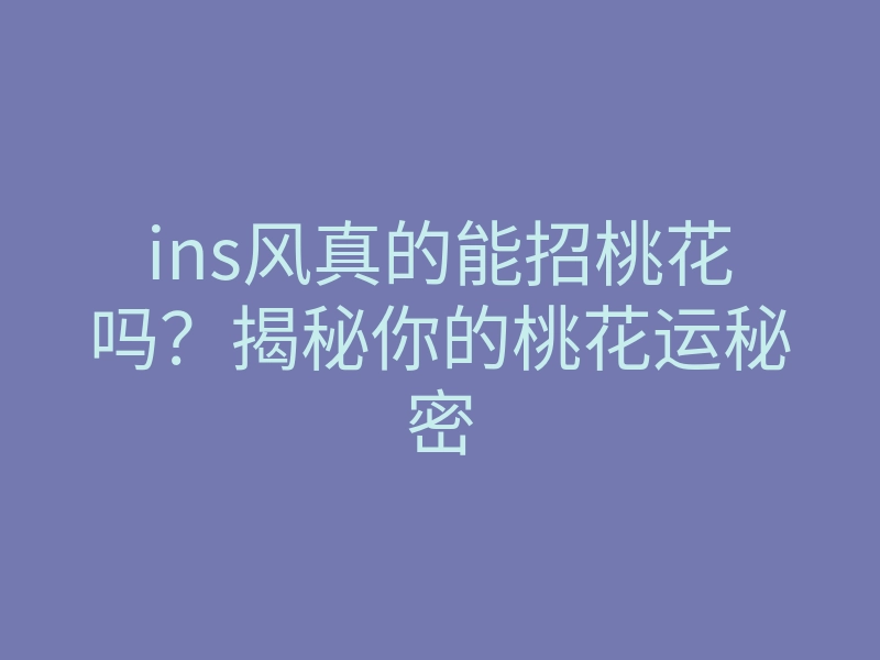 ins风真的能招桃花吗?揭秘你的桃花运秘密