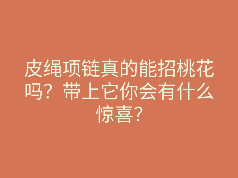 皮绳项链真的能招桃花吗?带上它你会有什么惊喜?