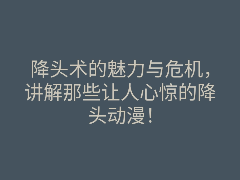 降头术的魅力与危机，讲解那些让人心惊的降头动漫！