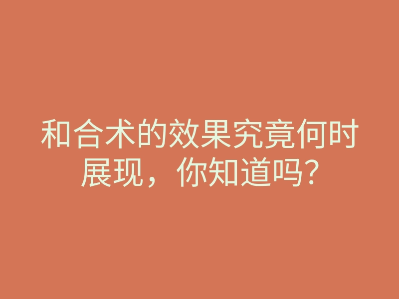 和合术的效果究竟何时展现,你知道吗?