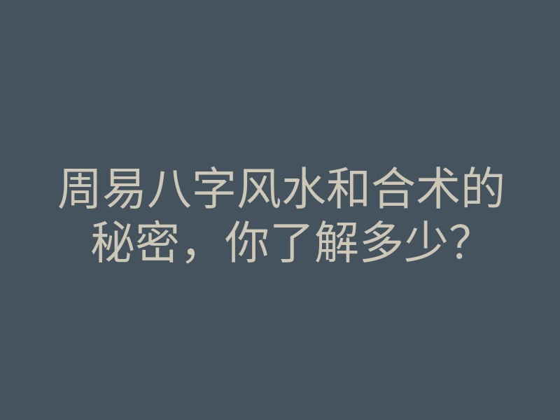 周易八字风水和合术的秘密，你了解多少？