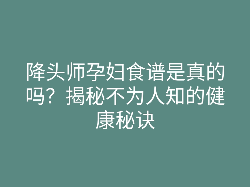 降头师孕妇食谱是真的吗?揭秘不为人知的健康秘诀