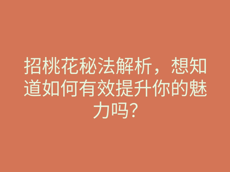 招桃花秘法解析,想知道如何有效提升你的魅力吗?