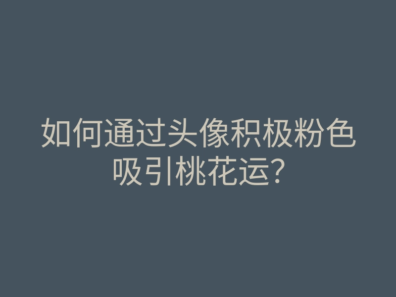 如何通过头像积极粉色吸引桃花运?