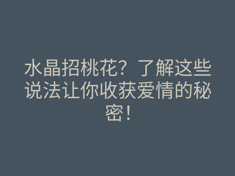 水晶招桃花?了解这些说法让你收获爱情的秘密!