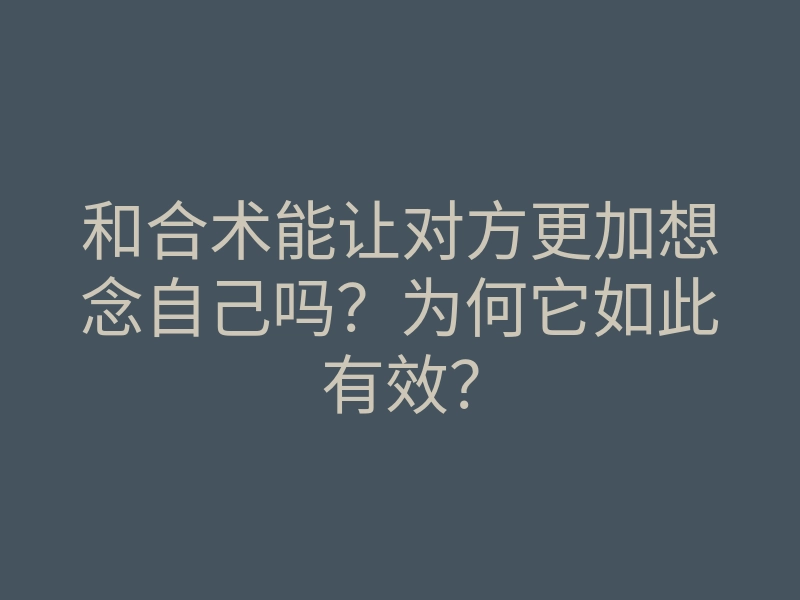 和合术能让对方更加想念自己吗?为何它如此有效?