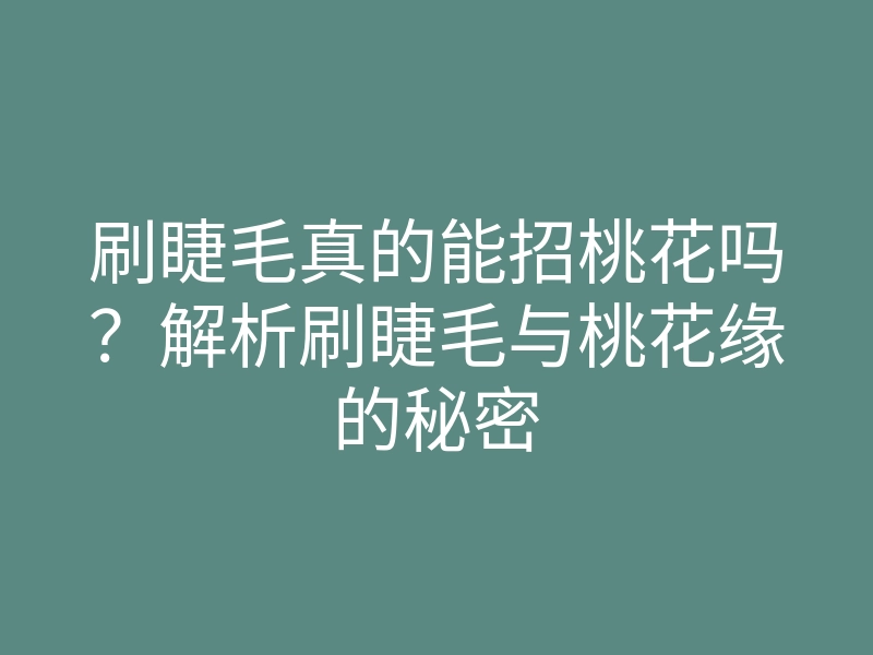 刷睫毛真的能招桃花吗?解析刷睫毛与桃花缘的秘密