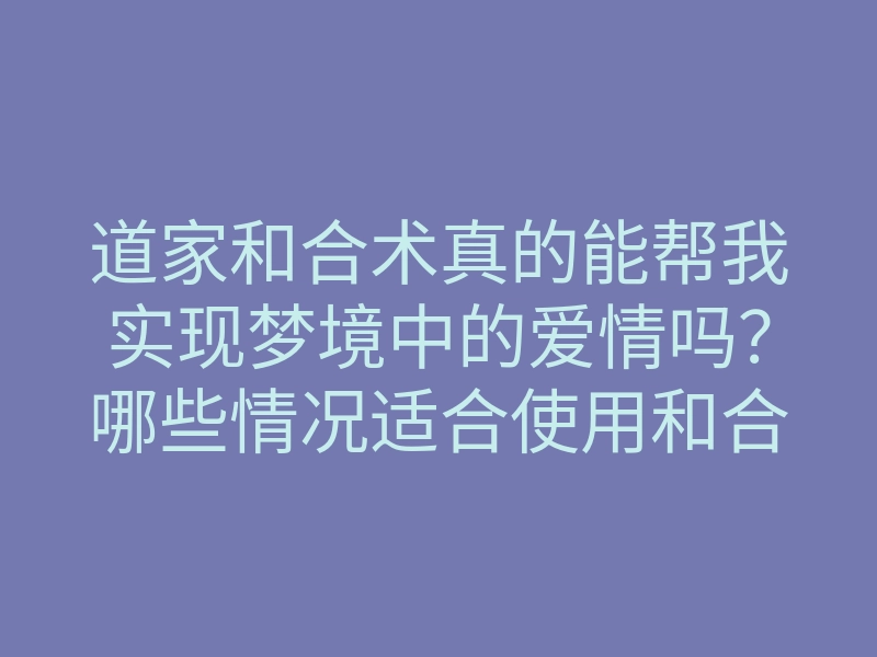 道家和合术真的能帮我实现梦境中的爱情吗?哪些情况适合使用和合术?